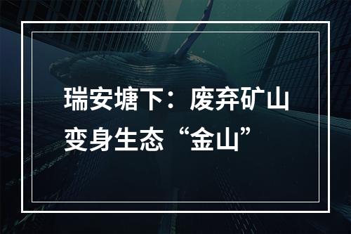 瑞安塘下：废弃矿山变身生态“金山”