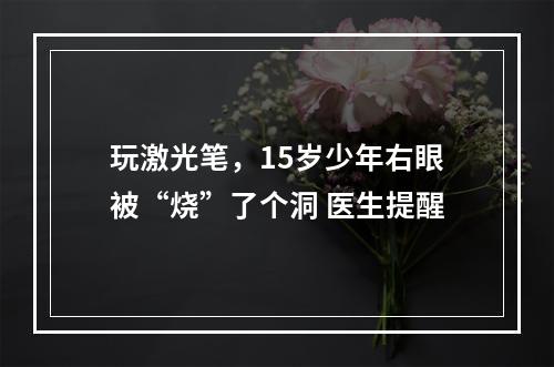 玩激光笔，15岁少年右眼被“烧”了个洞 医生提醒