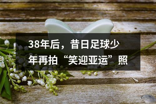 38年后，昔日足球少年再拍“笑迎亚运”照