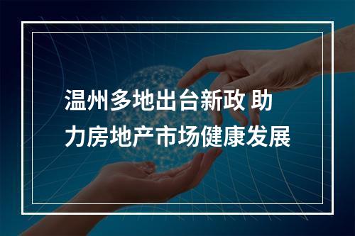 温州多地出台新政 助力房地产市场健康发展