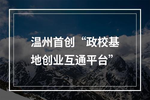 温州首创“政校基地创业互通平台”