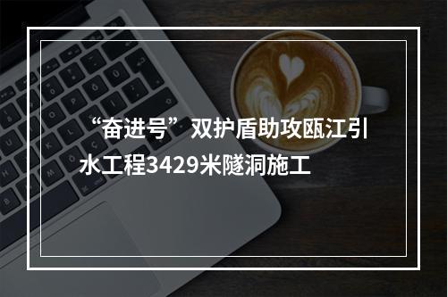 “奋进号”双护盾助攻瓯江引水工程3429米隧洞施工