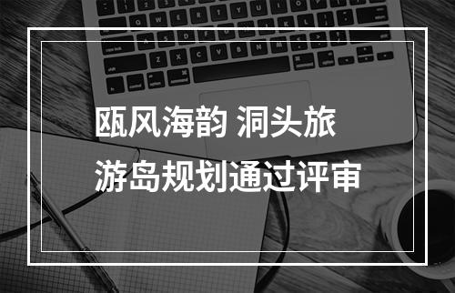 瓯风海韵 洞头旅游岛规划通过评审