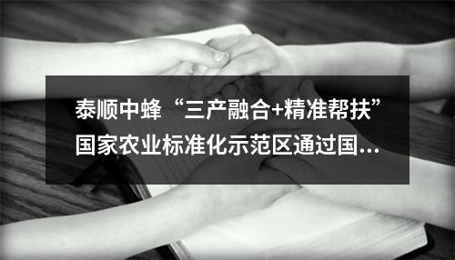 泰顺中蜂“三产融合+精准帮扶”国家农业标准化示范区通过国家市场监管总局的评估验收