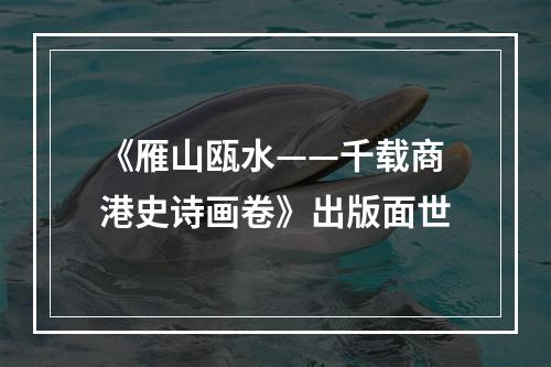 《雁山瓯水——千载商港史诗画卷》出版面世