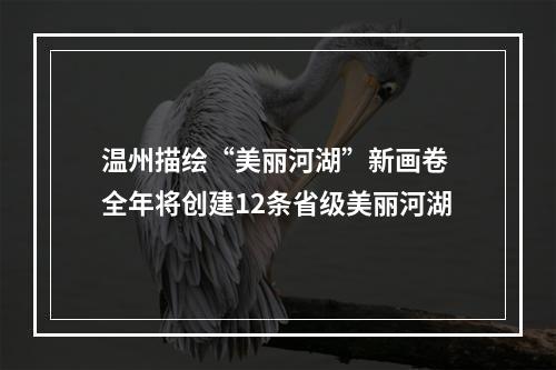 温州描绘“美丽河湖”新画卷 全年将创建12条省级美丽河湖