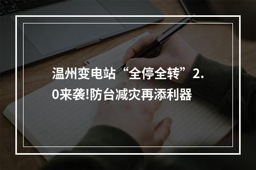 温州变电站“全停全转”2.0来袭!防台减灾再添利器