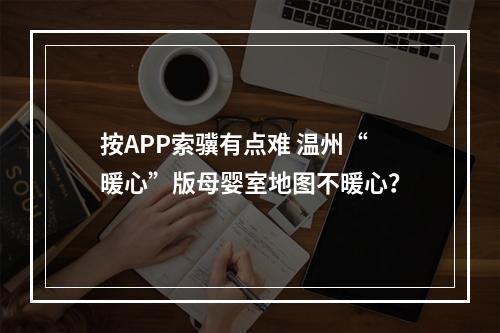 按APP索骥有点难 温州“暖心”版母婴室地图不暖心？