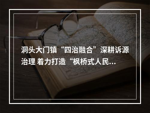 洞头大门镇“四治融合”深耕诉源治理 着力打造“枫桥式人民法庭”