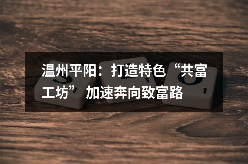 温州平阳：打造特色“共富工坊” 加速奔向致富路
