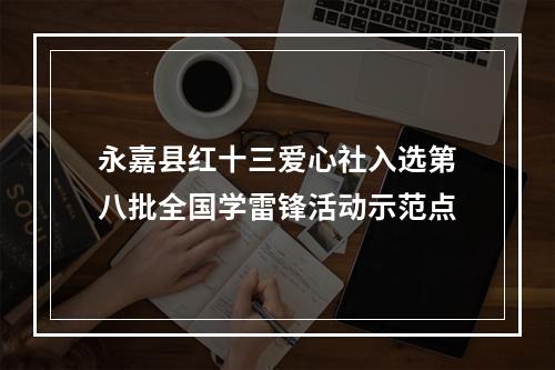 永嘉县红十三爱心社入选第八批全国学雷锋活动示范点