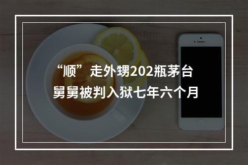 “顺”走外甥202瓶茅台 舅舅被判入狱七年六个月