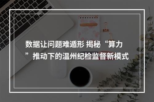 数据让问题难遁形 揭秘“算力”推动下的温州纪检监督新模式