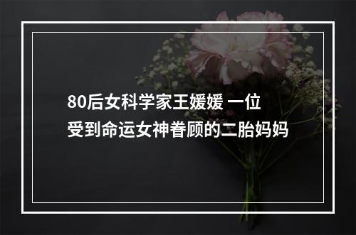 80后女科学家王媛媛 一位受到命运女神眷顾的二胎妈妈