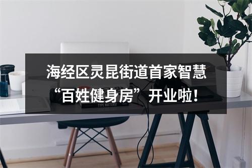 海经区灵昆街道首家智慧“百姓健身房”开业啦！