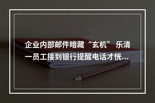 企业内部邮件暗藏“玄机” 乐清一员工接到银行提醒电话才恍然大悟