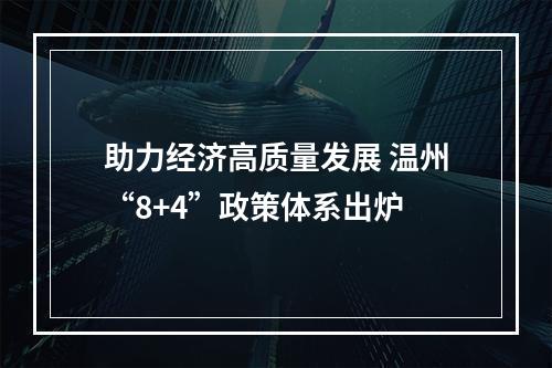 助力经济高质量发展 温州“8+4”政策体系出炉