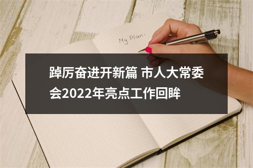 踔厉奋进开新篇 市人大常委会2022年亮点工作回眸