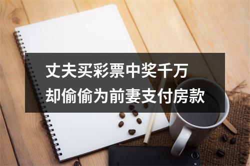 丈夫买彩票中奖千万 却偷偷为前妻支付房款