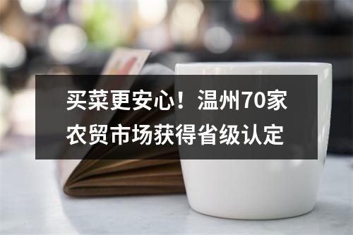 买菜更安心！温州70家农贸市场获得省级认定