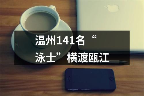 温州141名“泳士”横渡瓯江