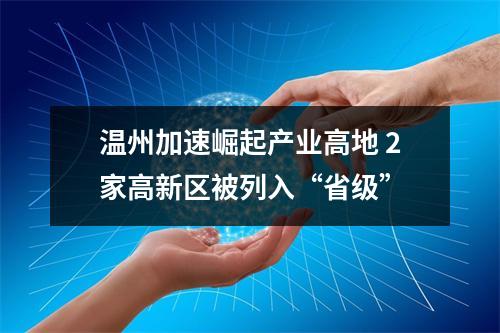 温州加速崛起产业高地 2家高新区被列入“省级”
