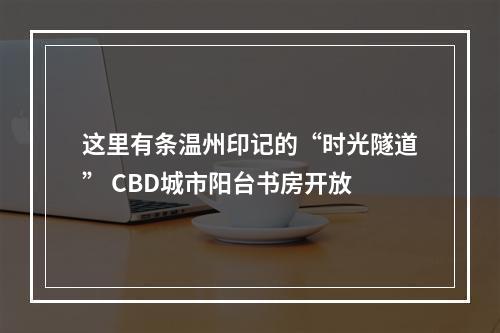 这里有条温州印记的“时光隧道” CBD城市阳台书房开放