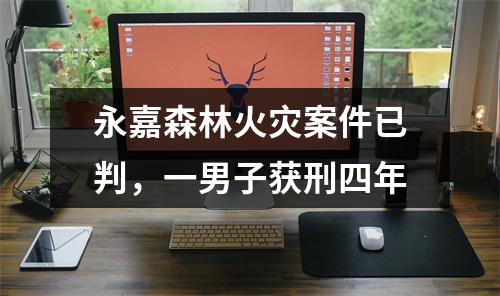 永嘉森林火灾案件已判，一男子获刑四年