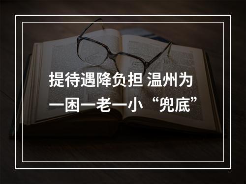 提待遇降负担 温州为一困一老一小“兜底”