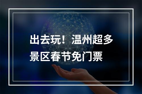 出去玩！温州超多景区春节免门票