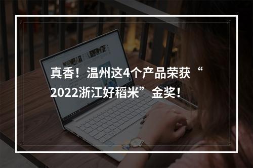 真香！温州这4个产品荣获“2022浙江好稻米”金奖！