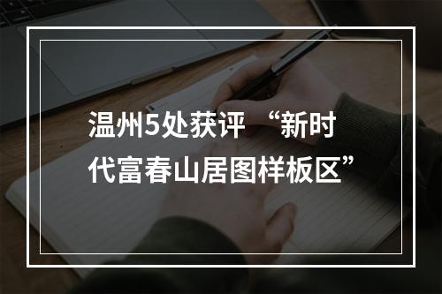 温州5处获评 “新时代富春山居图样板区”
