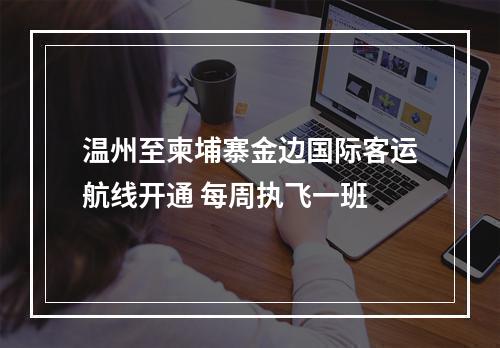 温州至柬埔寨金边国际客运航线开通 每周执飞一班