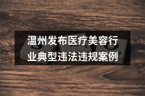温州发布医疗美容行业典型违法违规案例