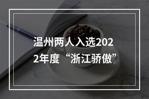 温州两人入选2022年度“浙江骄傲”