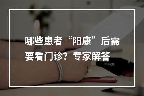 哪些患者“阳康”后需要看门诊？专家解答