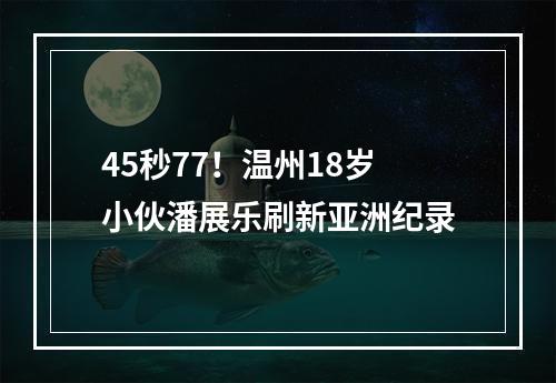 45秒77！温州18岁小伙潘展乐刷新亚洲纪录