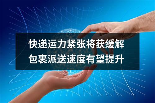 快递运力紧张将获缓解 包裹派送速度有望提升