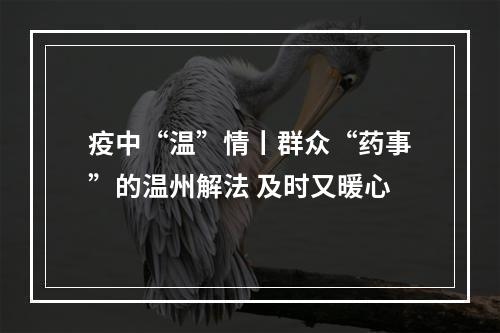 疫中“温”情丨群众“药事”的温州解法 及时又暖心