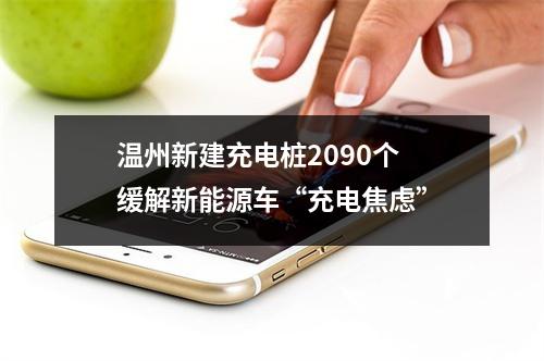 温州新建充电桩2090个 缓解新能源车“充电焦虑”