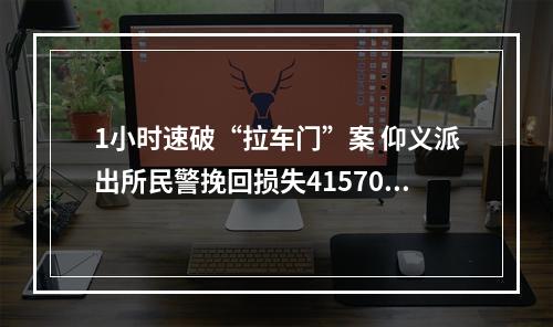 1小时速破“拉车门”案 仰义派出所民警挽回损失41570元