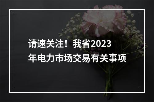 请速关注！我省2023年电力市场交易有关事项