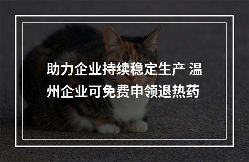 助力企业持续稳定生产 温州企业可免费申领退热药