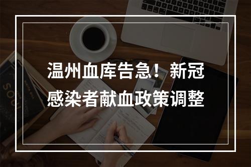 温州血库告急！新冠感染者献血政策调整