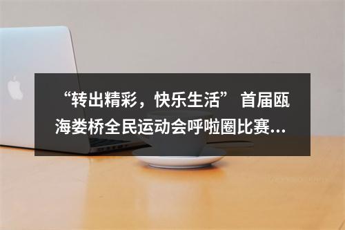 “转出精彩，快乐生活” 首届瓯海娄桥全民运动会呼啦圈比赛举行