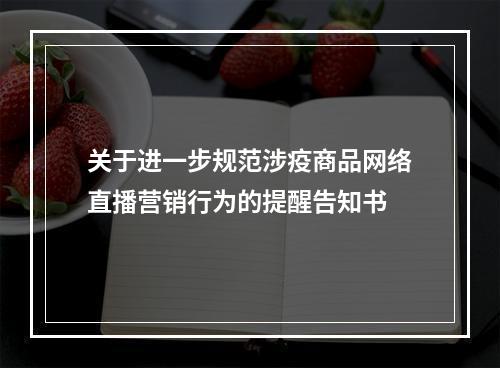 关于进一步规范涉疫商品网络直播营销行为的提醒告知书