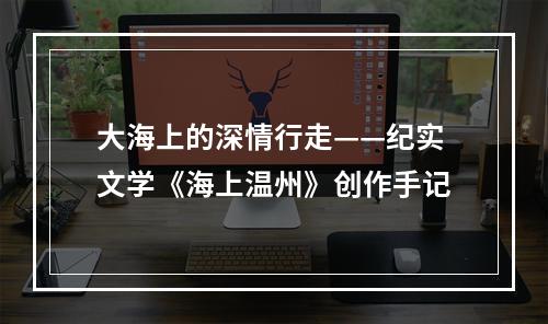 大海上的深情行走——纪实文学《海上温州》创作手记