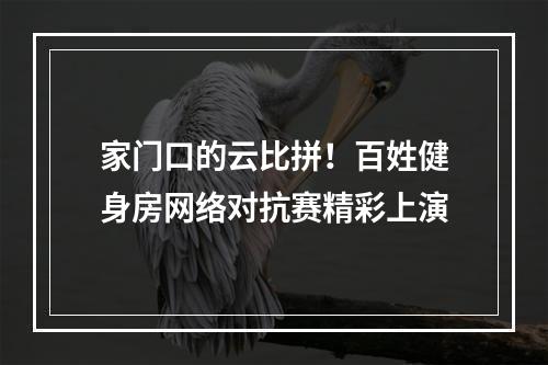 家门口的云比拼！百姓健身房网络对抗赛精彩上演