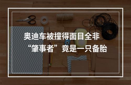 奥迪车被撞得面目全非 “肇事者”竟是一只备胎