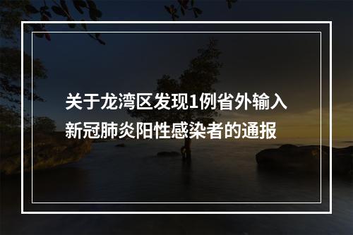 关于龙湾区发现1例省外输入新冠肺炎阳性感染者的通报